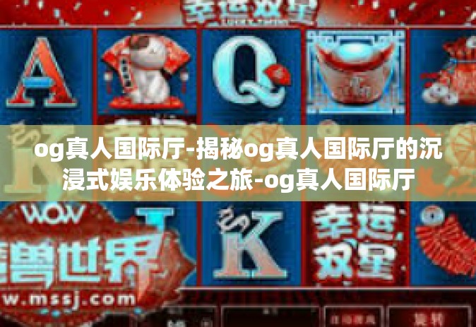 og真人国际厅-揭秘og真人国际厅的沉浸式娱乐体验之旅-og真人国际厅