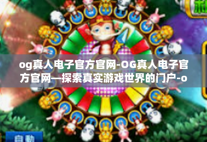 og真人电子官方官网-OG真人电子官方官网—探索真实游戏世界的门户-og真人电子官方官网