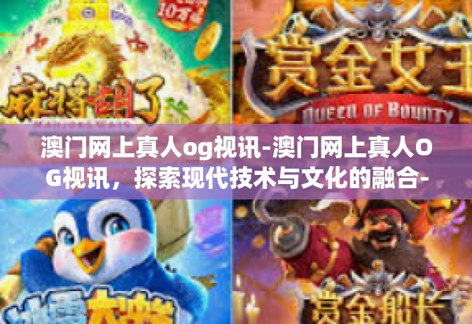 澳门网上真人og视讯-澳门网上真人OG视讯，探索现代技术与文化的融合-澳门网上真人og视讯