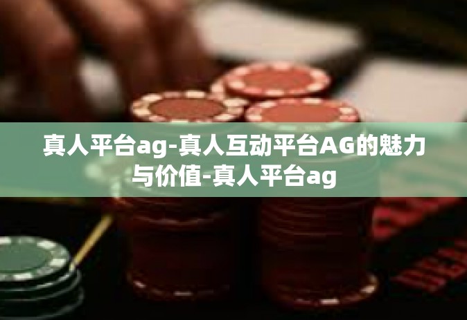 真人平台ag-真人互动平台AG的魅力与价值-真人平台ag