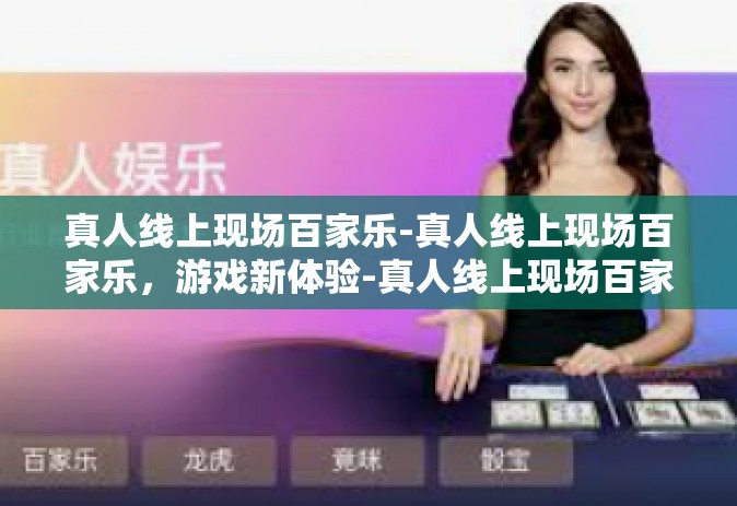 真人线上现场百家乐-真人线上现场百家乐，游戏新体验-真人线上现场百家乐