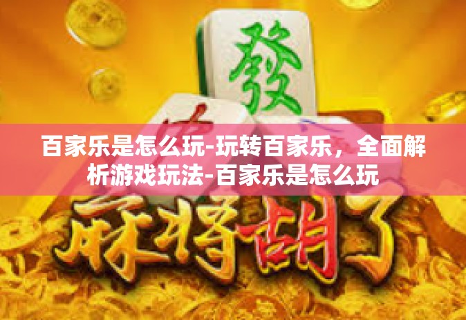 百家乐是怎么玩-玩转百家乐，全面解析游戏玩法-百家乐是怎么玩