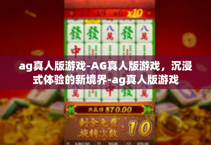 ag真人版游戏-AG真人版游戏，沉浸式体验的新境界-ag真人版游戏