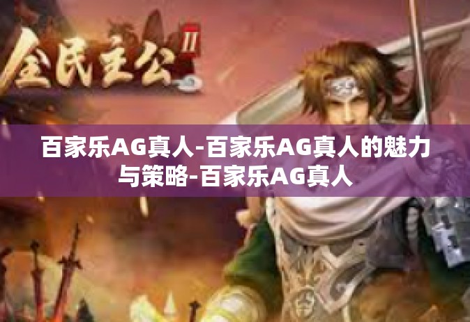 百家乐AG真人-百家乐AG真人的魅力与策略-百家乐AG真人