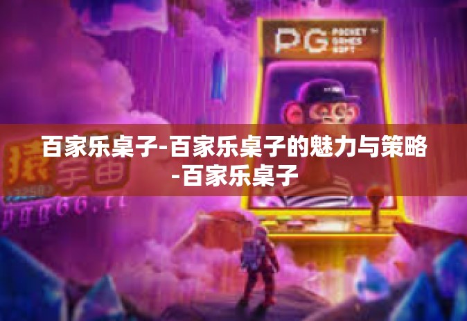 百家乐桌子-百家乐桌子的魅力与策略-百家乐桌子