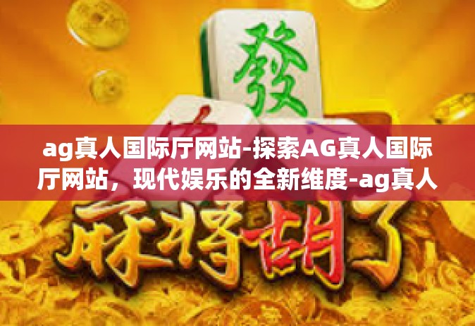 ag真人国际厅网站-探索AG真人国际厅网站，现代娱乐的全新维度-ag真人国际厅网站