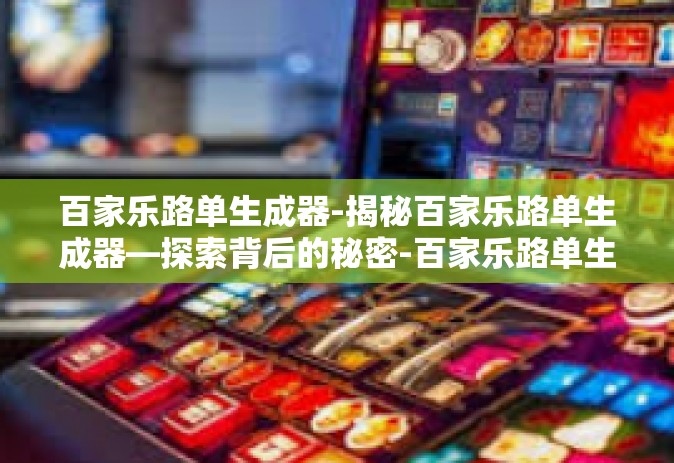 百家乐路单生成器-揭秘百家乐路单生成器—探索背后的秘密-百家乐路单生成器