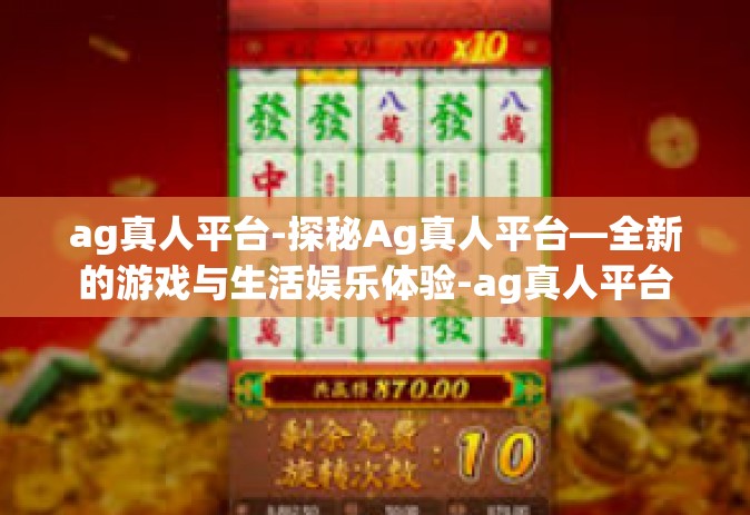 ag真人平台-探秘Ag真人平台—全新的游戏与生活娱乐体验-ag真人平台