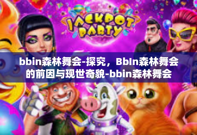 bbin森林舞会-探究，BbIn森林舞会的前因与现世奇貌-bbin森林舞会