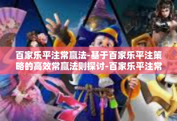百家乐平注常赢法-基于百家乐平注策略的高效常赢法则探讨-百家乐平注常赢法