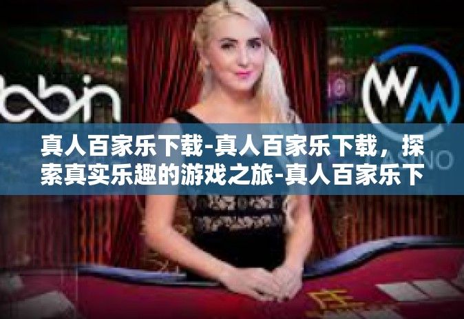 真人百家乐下载-真人百家乐下载，探索真实乐趣的游戏之旅-真人百家乐下载