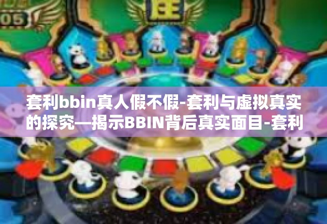 套利bbin真人假不假-套利与虚拟真实的探究—揭示BBIN背后真实面目-套利bbin真人假不假