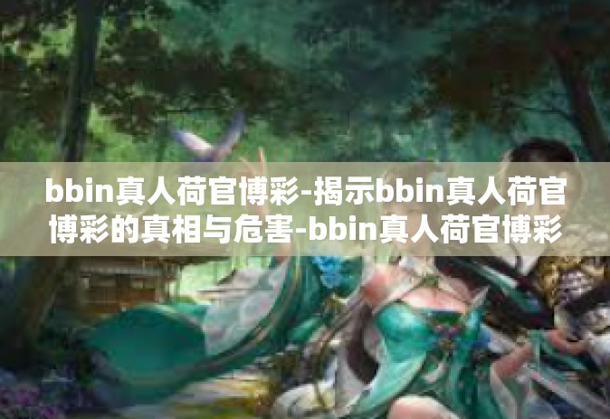 bbin真人荷官博彩-揭示bbin真人荷官博彩的真相与危害-bbin真人荷官博彩
