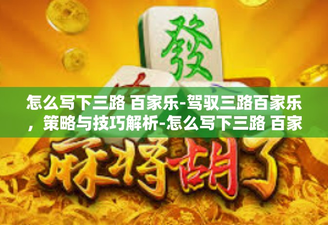 怎么写下三路 百家乐-驾驭三路百家乐，策略与技巧解析-怎么写下三路 百家乐