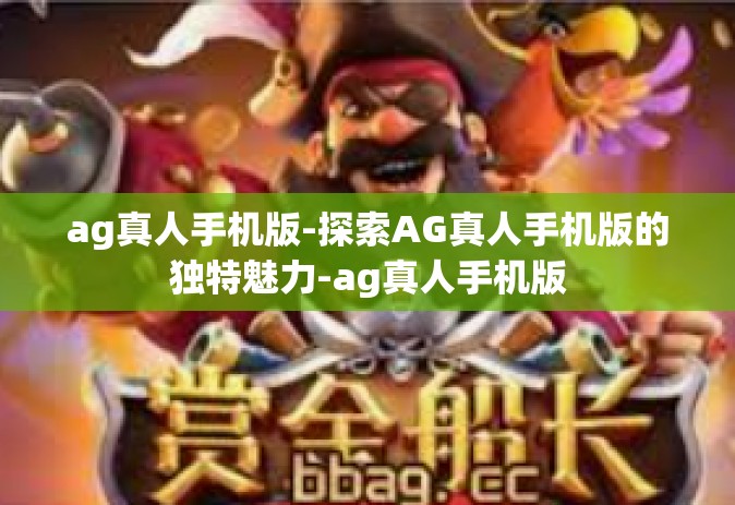 ag真人手机版-探索AG真人手机版的独特魅力-ag真人手机版