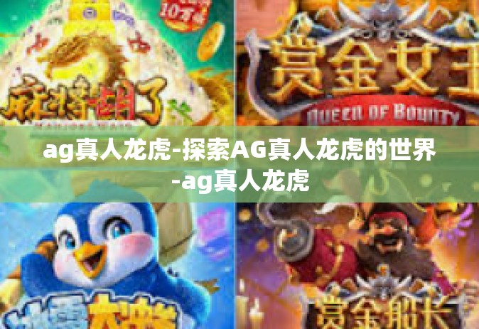 ag真人龙虎-探索AG真人龙虎的世界-ag真人龙虎