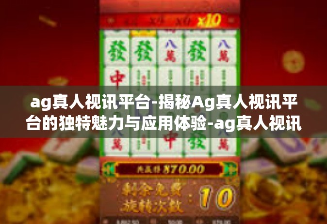 ag真人视讯平台-揭秘Ag真人视讯平台的独特魅力与应用体验-ag真人视讯平台