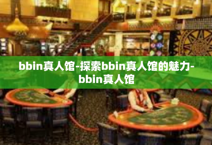bbin真人馆-探索bbin真人馆的魅力-bbin真人馆