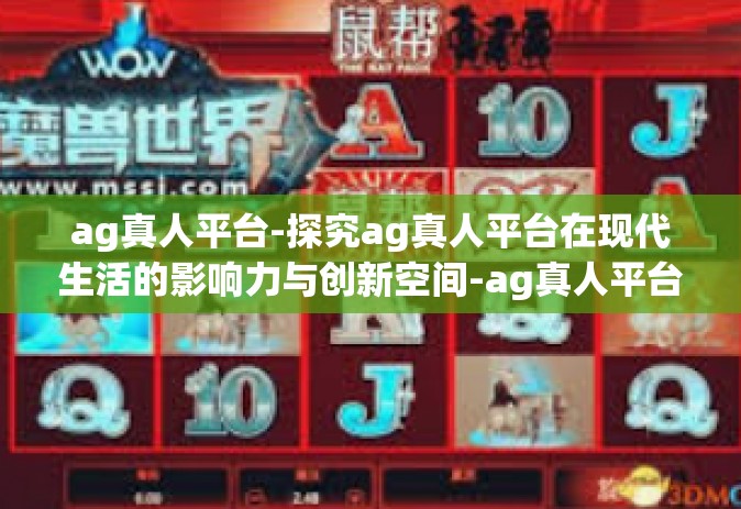 ag真人平台-探究ag真人平台在现代生活的影响力与创新空间-ag真人平台