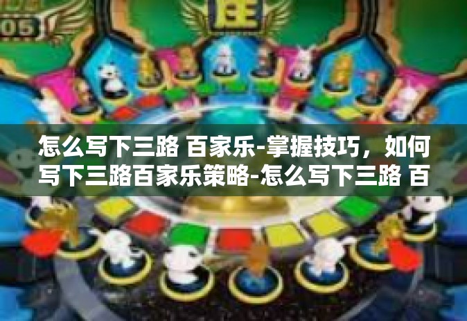 怎么写下三路 百家乐-掌握技巧，如何写下三路百家乐策略-怎么写下三路 百家乐