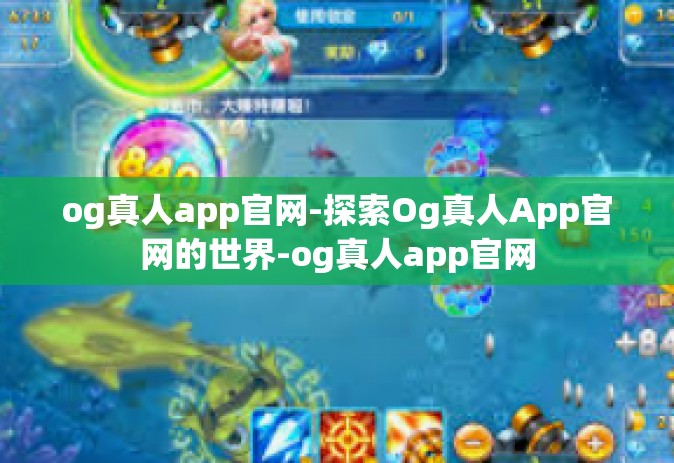 og真人app官网-探索Og真人App官网的世界-og真人app官网