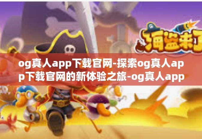 og真人app下载官网-探索og真人app下载官网的新体验之旅-og真人app下载官网