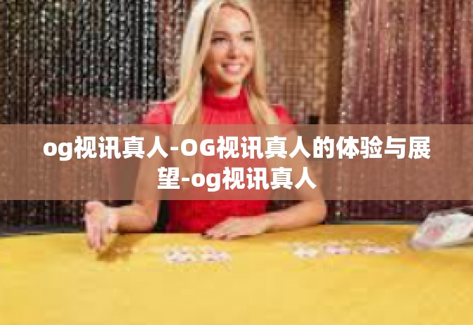 og视讯真人-OG视讯真人的体验与展望-og视讯真人