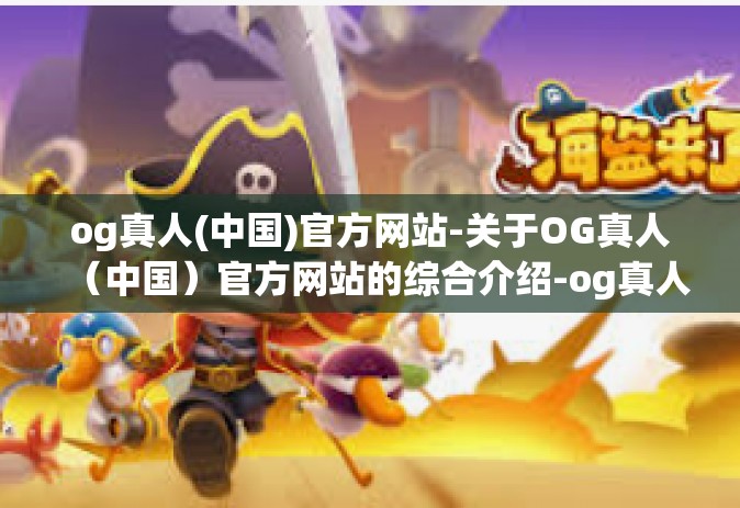 og真人(中国)官方网站-关于OG真人（中国）官方网站的综合介绍-og真人(中国)官方网站
