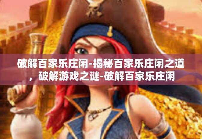 破解百家乐庄闲-揭秘百家乐庄闲之道，破解游戏之谜-破解百家乐庄闲