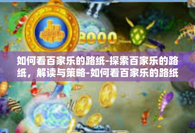 如何看百家乐的路纸-探索百家乐的路纸，解读与策略-如何看百家乐的路纸
