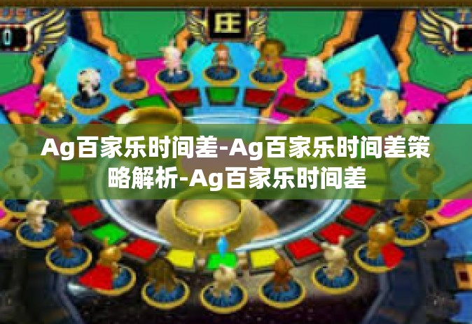 Ag百家乐时间差-Ag百家乐时间差策略解析-Ag百家乐时间差