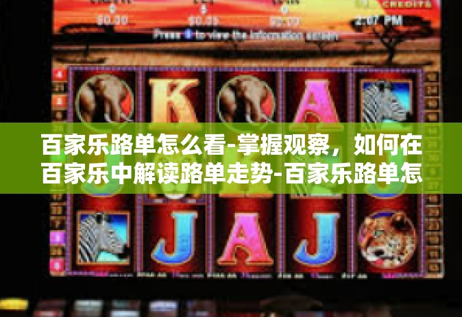 百家乐路单怎么看-掌握观察，如何在百家乐中解读路单走势-百家乐路单怎么看