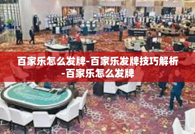 百家乐怎么发牌-百家乐发牌技巧解析-百家乐怎么发牌