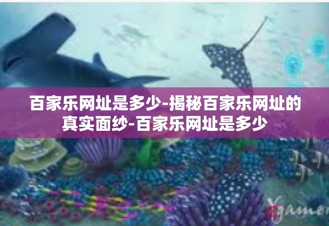 百家乐网址是多少-揭秘百家乐网址的真实面纱-百家乐网址是多少