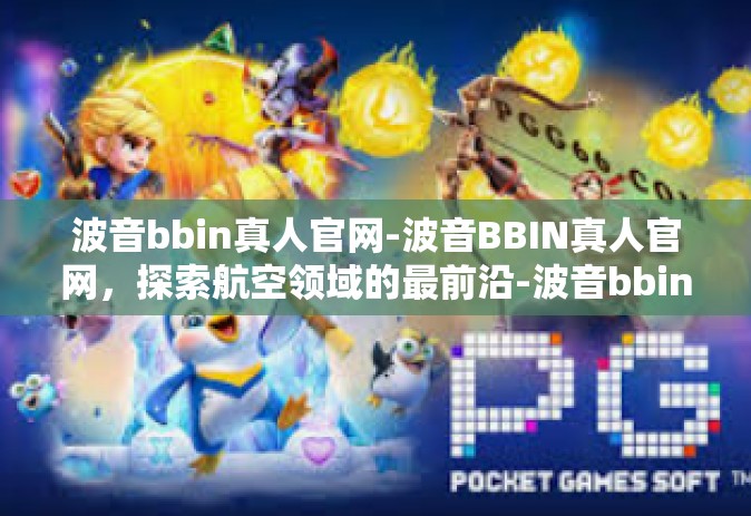 波音bbin真人官网-波音BBIN真人官网，探索航空领域的最前沿-波音bbin真人官网