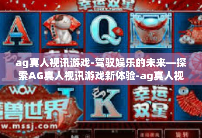 ag真人视讯游戏-驾驭娱乐的未来—探索AG真人视讯游戏新体验-ag真人视讯游戏