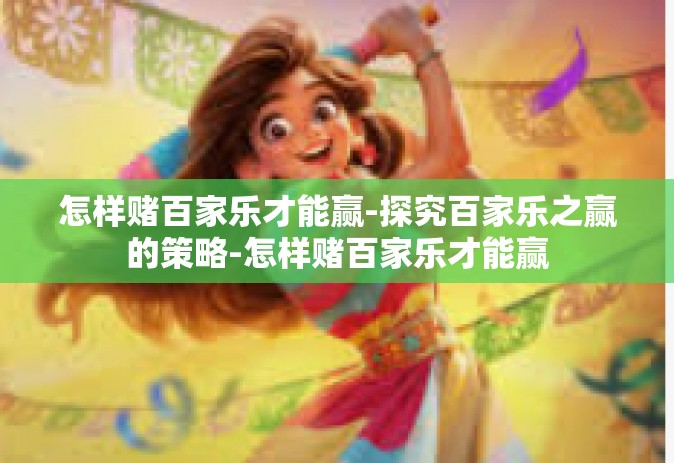怎样赌百家乐才能赢-探究百家乐之赢的策略-怎样赌百家乐才能赢