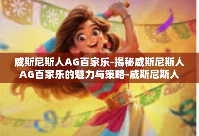 威斯尼斯人AG百家乐-揭秘威斯尼斯人AG百家乐的魅力与策略-威斯尼斯人AG百家乐