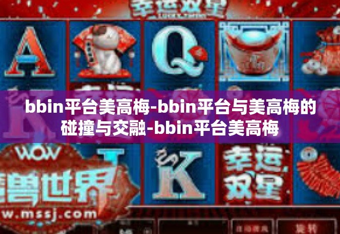 bbin平台美高梅-bbin平台与美高梅的碰撞与交融-bbin平台美高梅