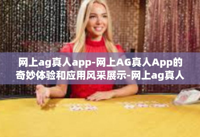 网上ag真人app-网上AG真人App的奇妙体验和应用风采展示-网上ag真人app