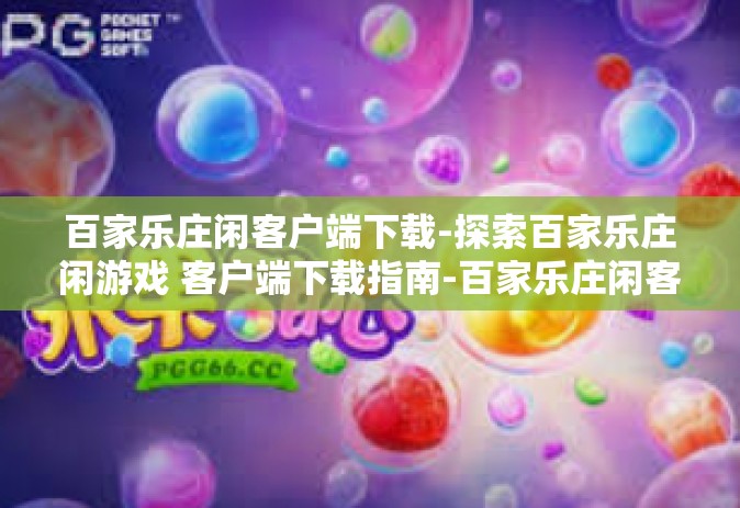 百家乐庄闲客户端下载-探索百家乐庄闲游戏 客户端下载指南-百家乐庄闲客户端下载