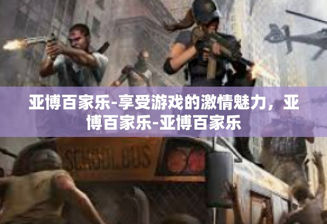 亚博百家乐-享受游戏的激情魅力，亚博百家乐-亚博百家乐