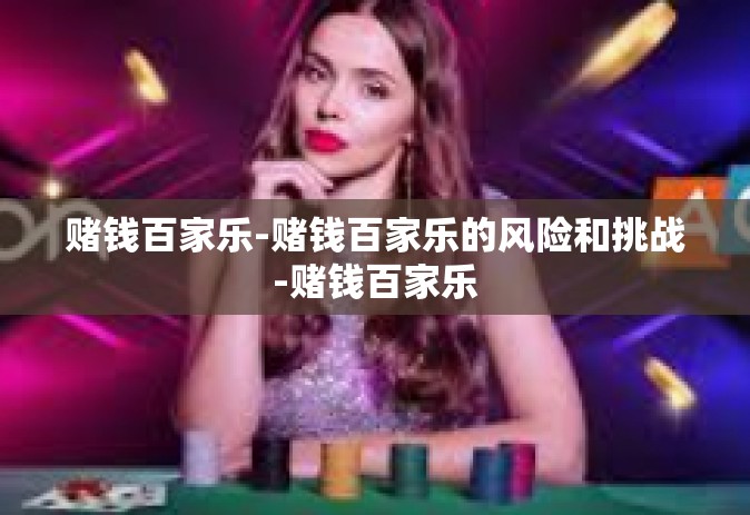 赌钱百家乐-赌钱百家乐的风险和挑战-赌钱百家乐