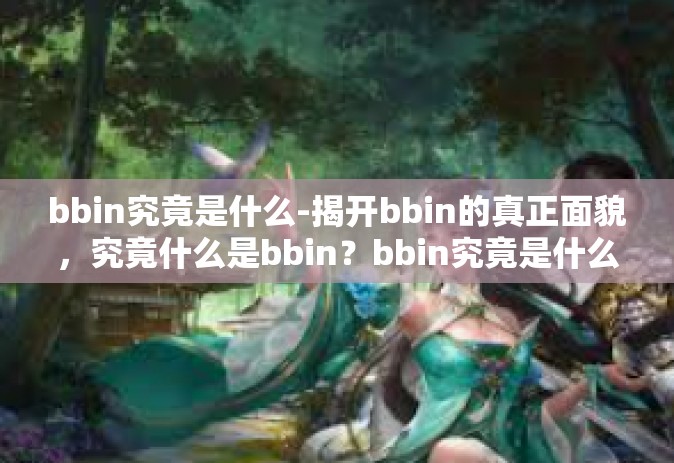 bbin究竟是什么-揭开bbin的真正面貌，究竟什么是bbin？bbin究竟是什么