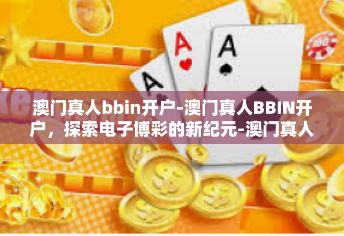 澳门真人bbin开户-澳门真人BBIN开户，探索电子博彩的新纪元-澳门真人bbin开户