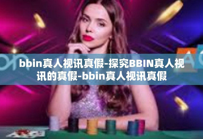 bbin真人视讯真假-探究BBIN真人视讯的真假-bbin真人视讯真假