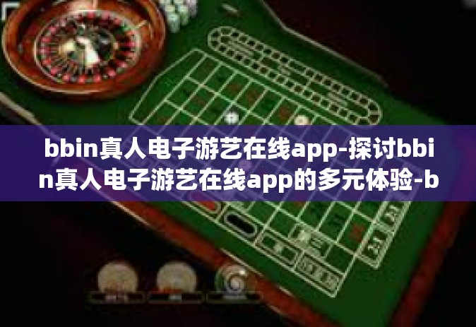 bbin真人电子游艺在线app-探讨bbin真人电子游艺在线app的多元体验-bbin真人电子游艺在线app