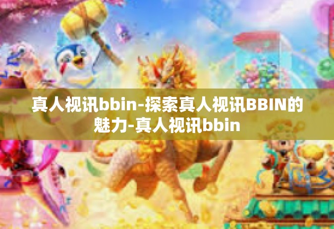 真人视讯bbin-探索真人视讯BBIN的魅力-真人视讯bbin