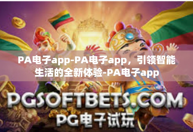 PA电子app-PA电子app，引领智能生活的全新体验-PA电子app