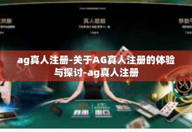ag真人注册-关于AG真人注册的体验与探讨-ag真人注册